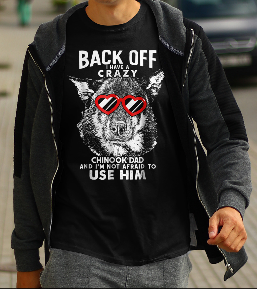 Back Off I Have A Crazy Chinook Dad And I'm Not Afraid To Use Him T-Shirt