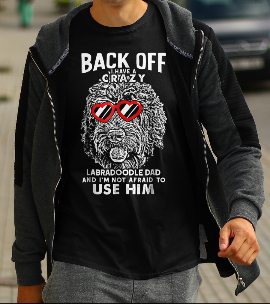 BACK OFF I HAVE A CRAZY LABRADOODLE DAD AND I'M NOT AFRAID TO USE HIM T-Shirt