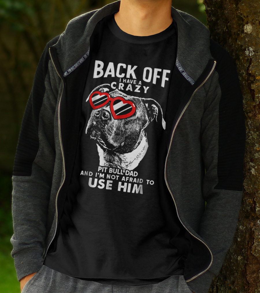 BACK OFF I HAVE A CRAZY PIT BULL DAD AND I'M NOT AFRAID TO USE HIM T-Shirt