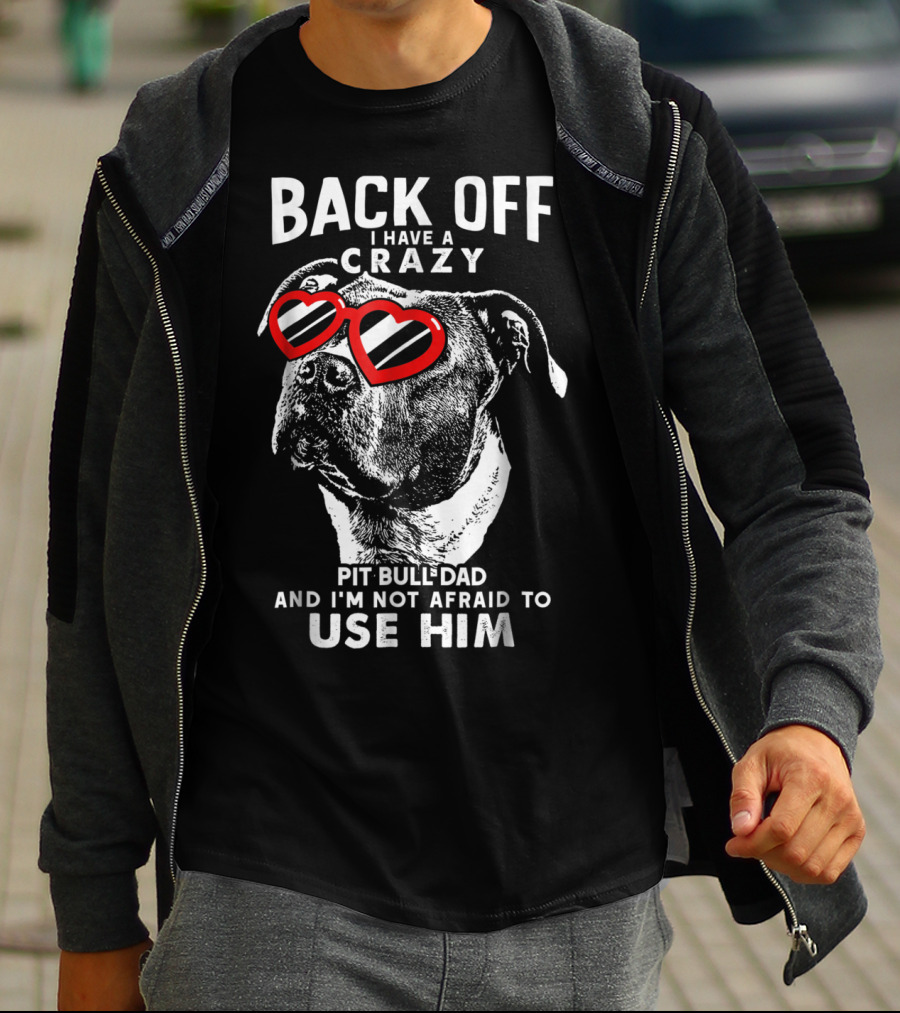 BACK OFF I HAVE A CRAZY PIT BULL DAD AND I'M NOT AFRAID TO USE HIM T-Shirt