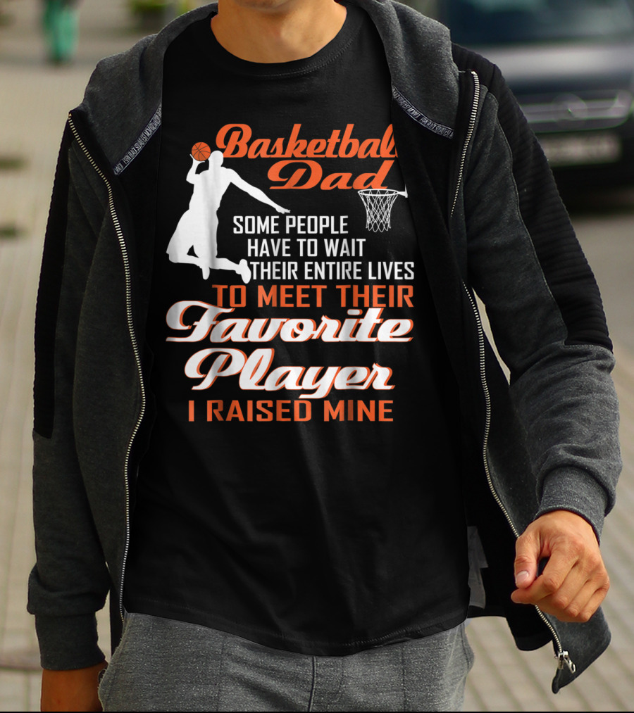 Basketball Dad Some People Have To Wait Their Entire Lives To Meet Their Favorite Player I Raised Mine T-Shirt