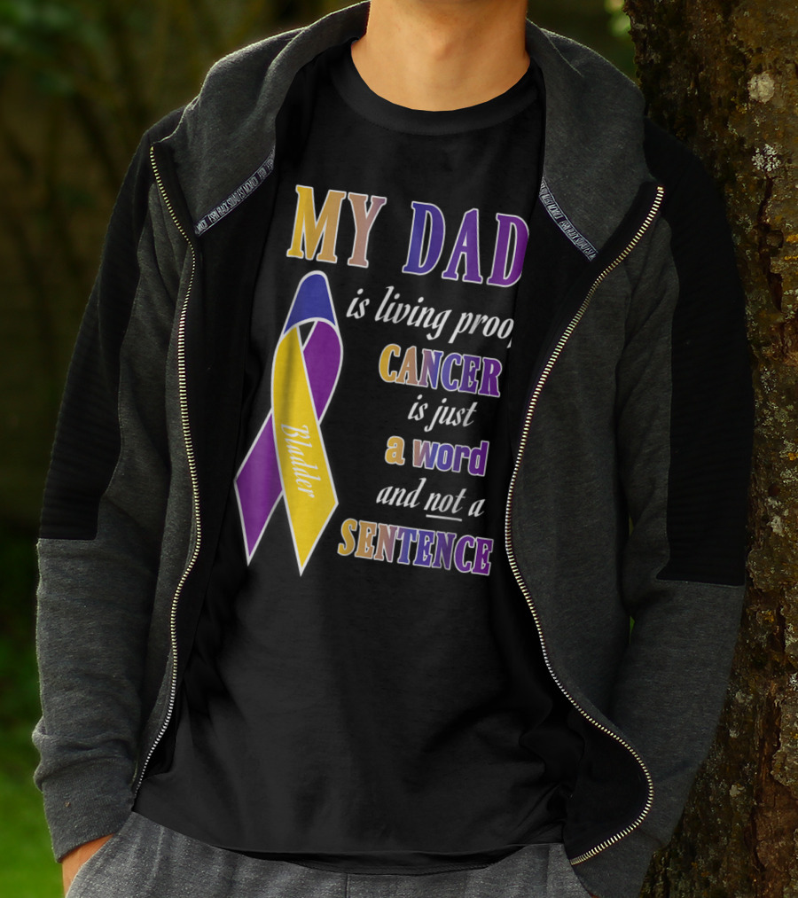 My Dad Is Living Proof Bladder Cancer Is Just A Word And Not A Sentence T-Shirt
