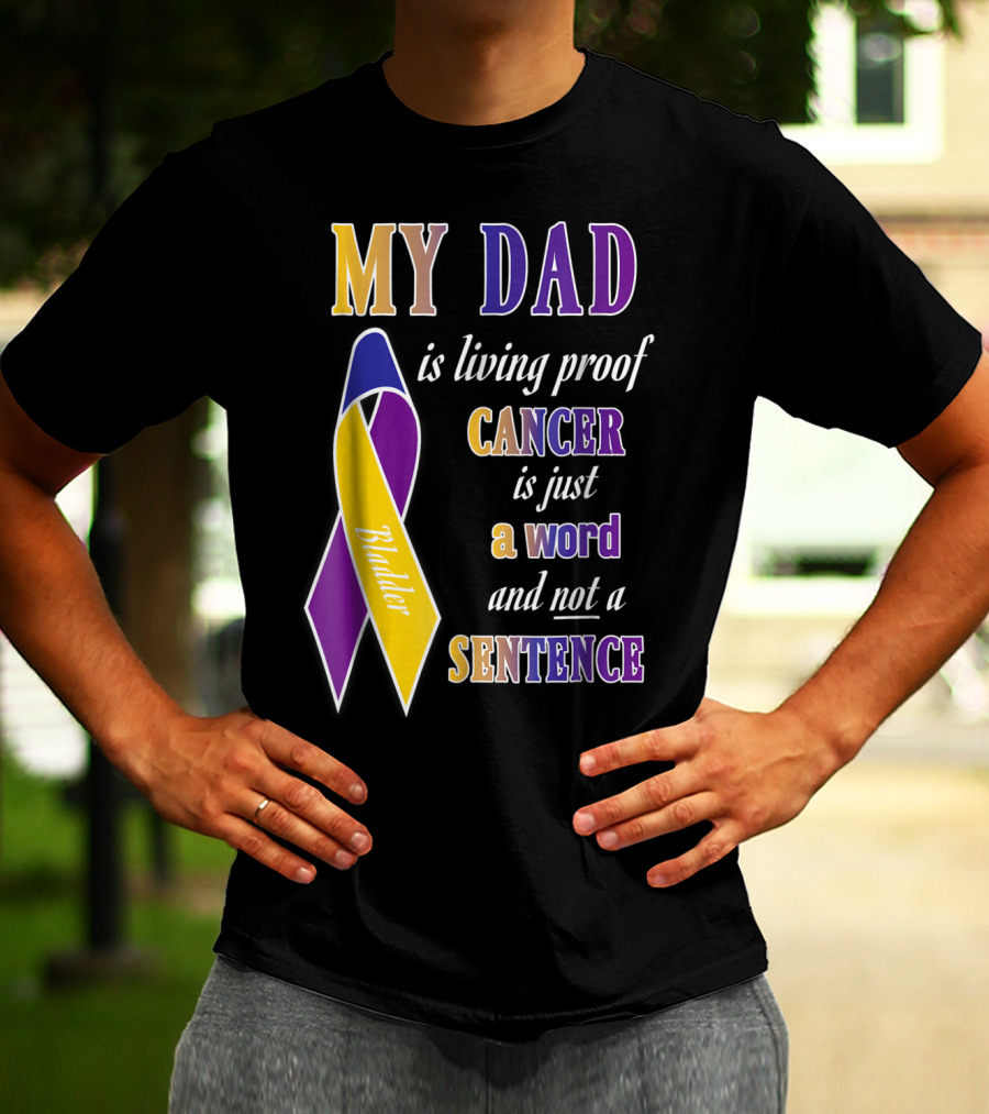 My Dad Is Living Proof Bladder Cancer Is Just A Word And Not A Sentence T-Shirt