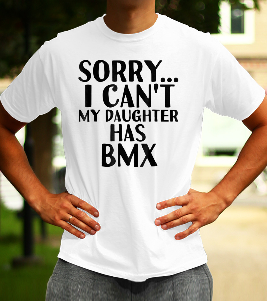 Sorry I Can't My Daughter Has BMX T-Shirt