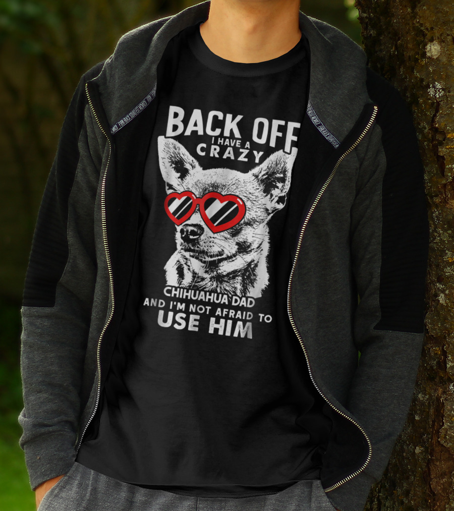 Back Off I Have A Crazy Chihuahua Dad And I'm Not Afraid To Use Him T-Shirt