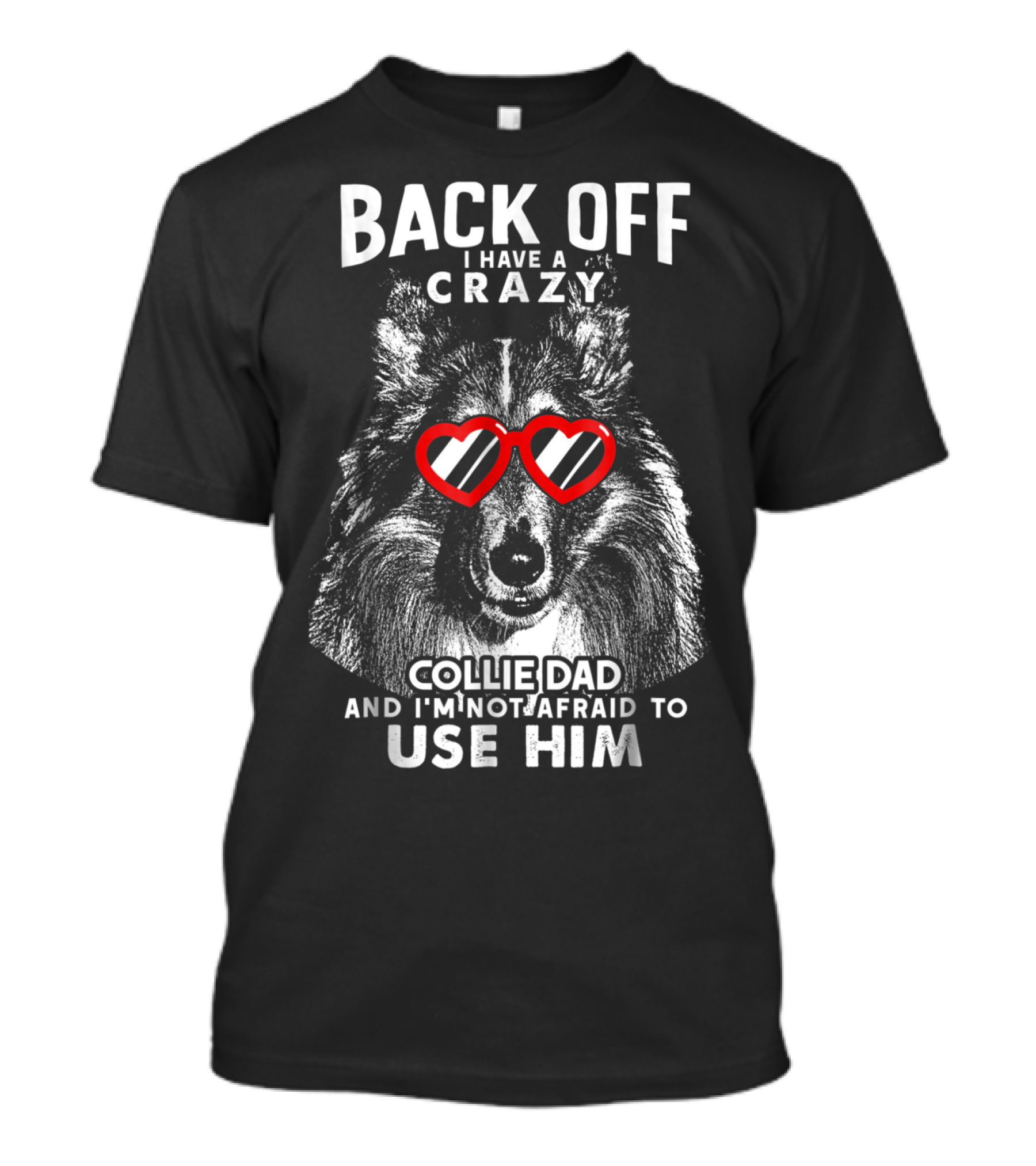 Back Off I Have A Crazy Collie Dad And I'm Not Afraid To Use Him T-Shirt