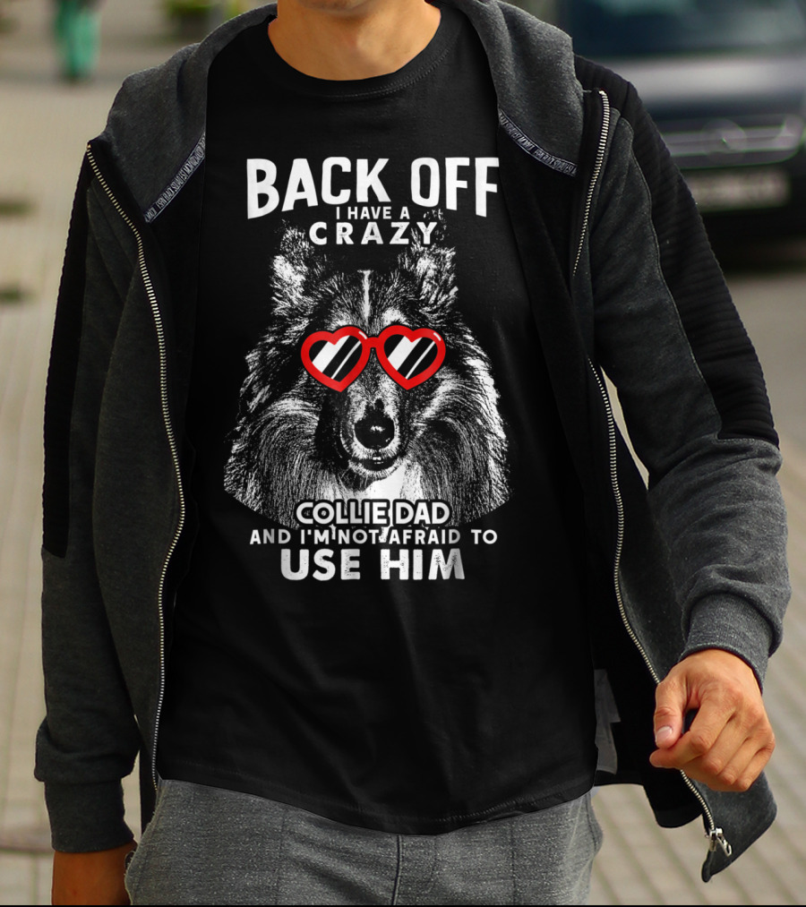Back Off I Have A Crazy Collie Dad And I'm Not Afraid To Use Him T-Shirt