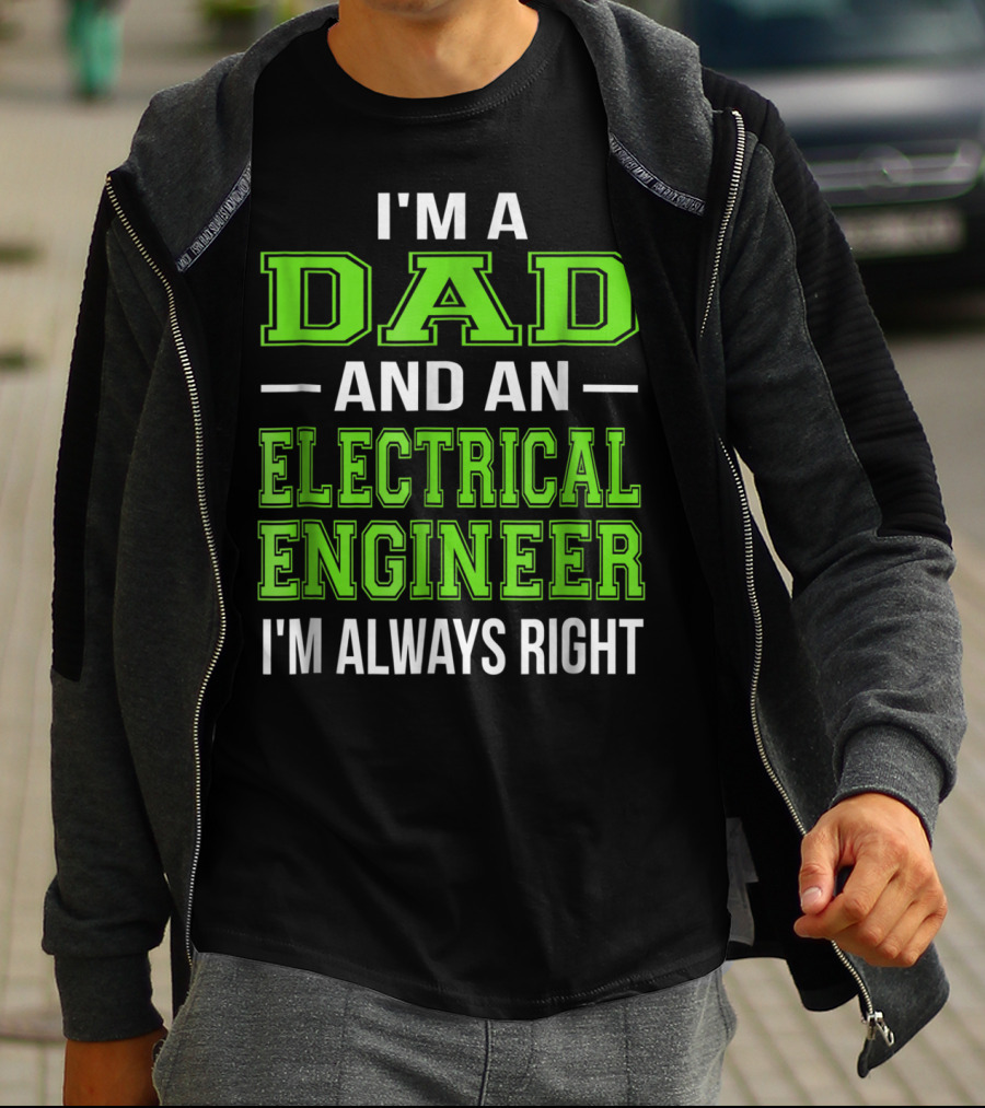 I'm A Dad And An Electrical Engineer I'm Always Right T-Shirt