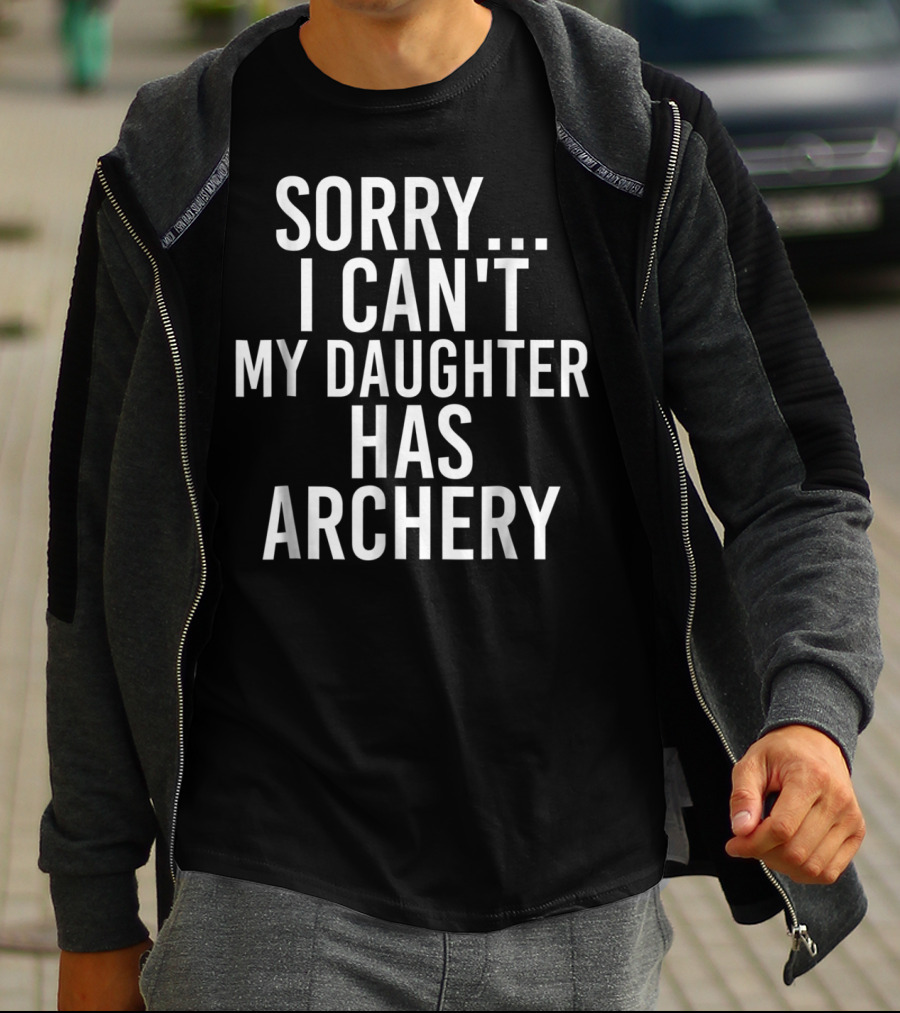 Sorry I Can't My Daughter Has Archery T-Shirt