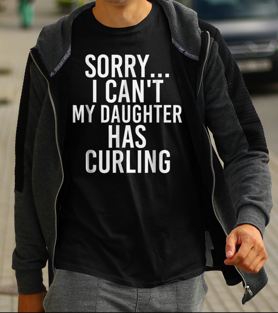 Sorry I Can't My Daughter Has Curling T-Shirt