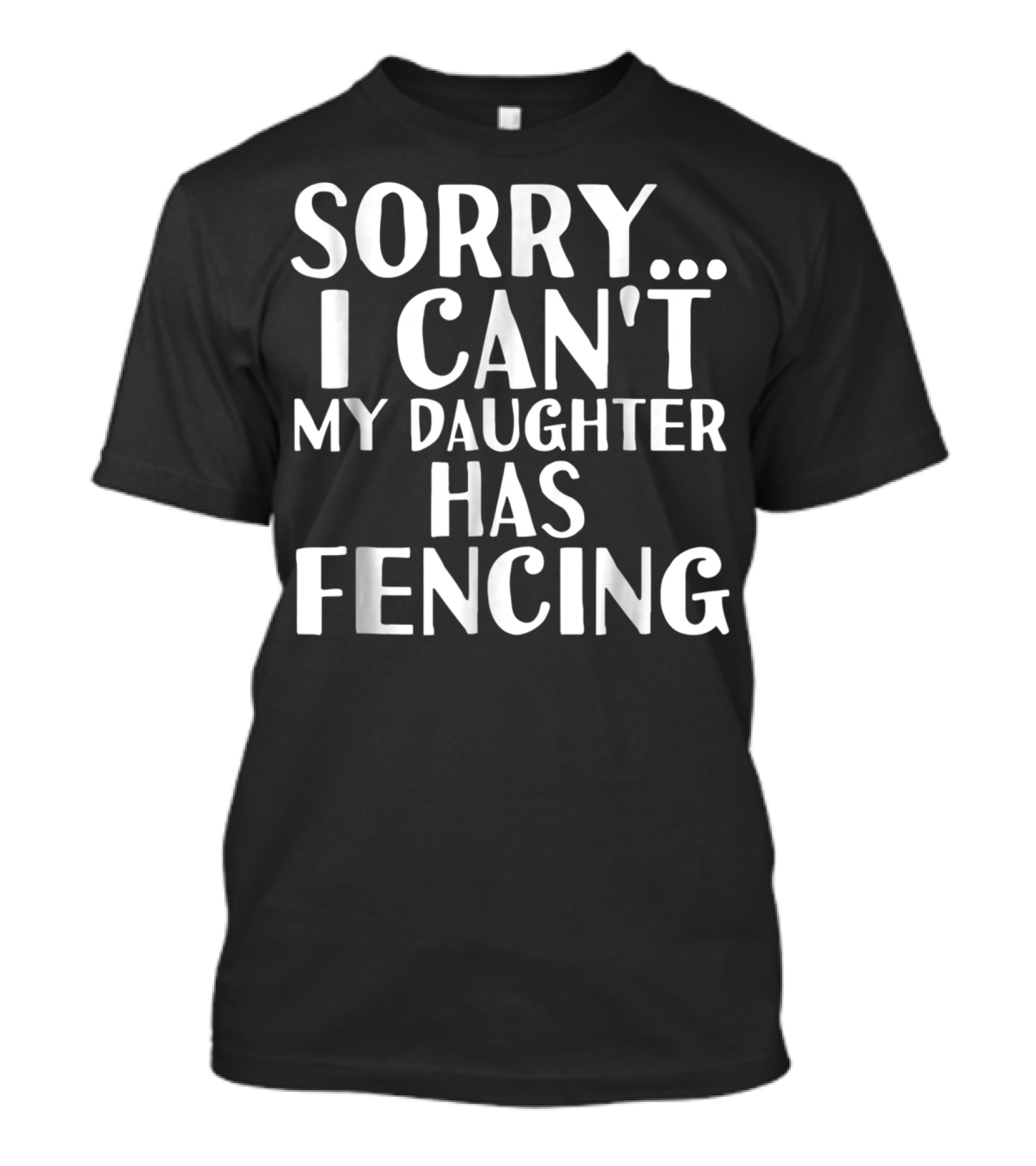 Sorry I Can't My Daughter Has Fencing T-Shirt