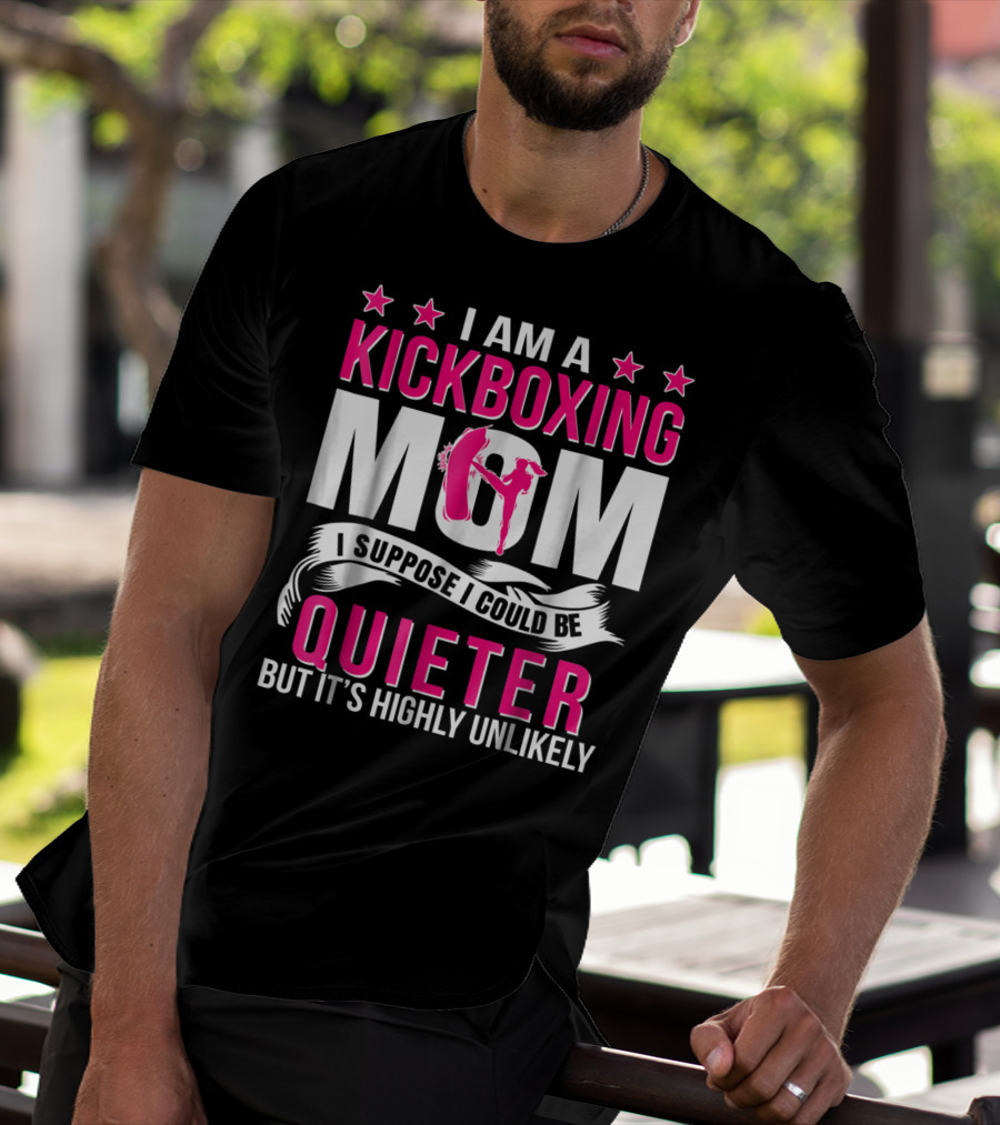 I Am A Kickboxing Mom I Suppose I Could Be Quieter But It's Highly Unlikely T-Shirt