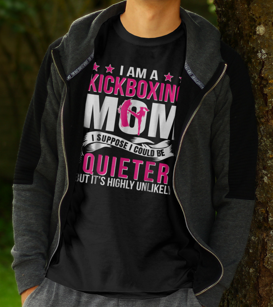 I Am A Kickboxing Mom I Suppose I Could Be Quieter But It's Highly Unlikely T-Shirt