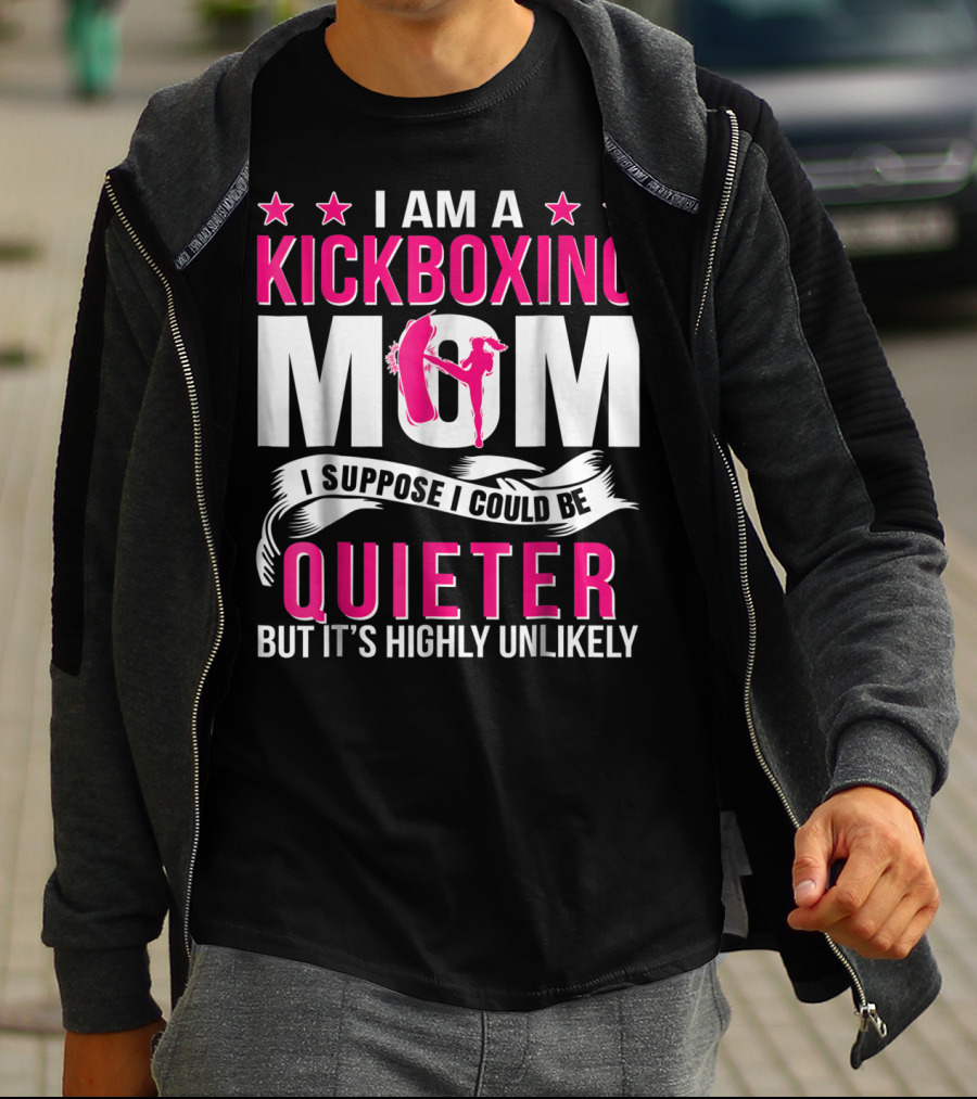 I Am A Kickboxing Mom I Suppose I Could Be Quieter But It's Highly Unlikely T-Shirt