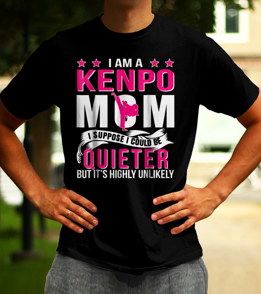 I Am A Kenpo Mom I Suppose I Could Be Quieter But It's Highly Unlikely T-Shirt
