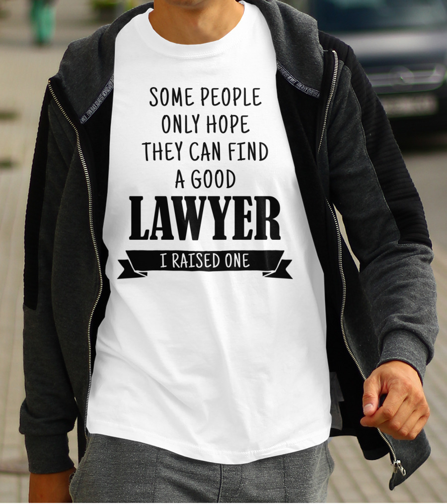 Some People Only Hope They Can Find A Good Lawyer I Raised One T-Shirt