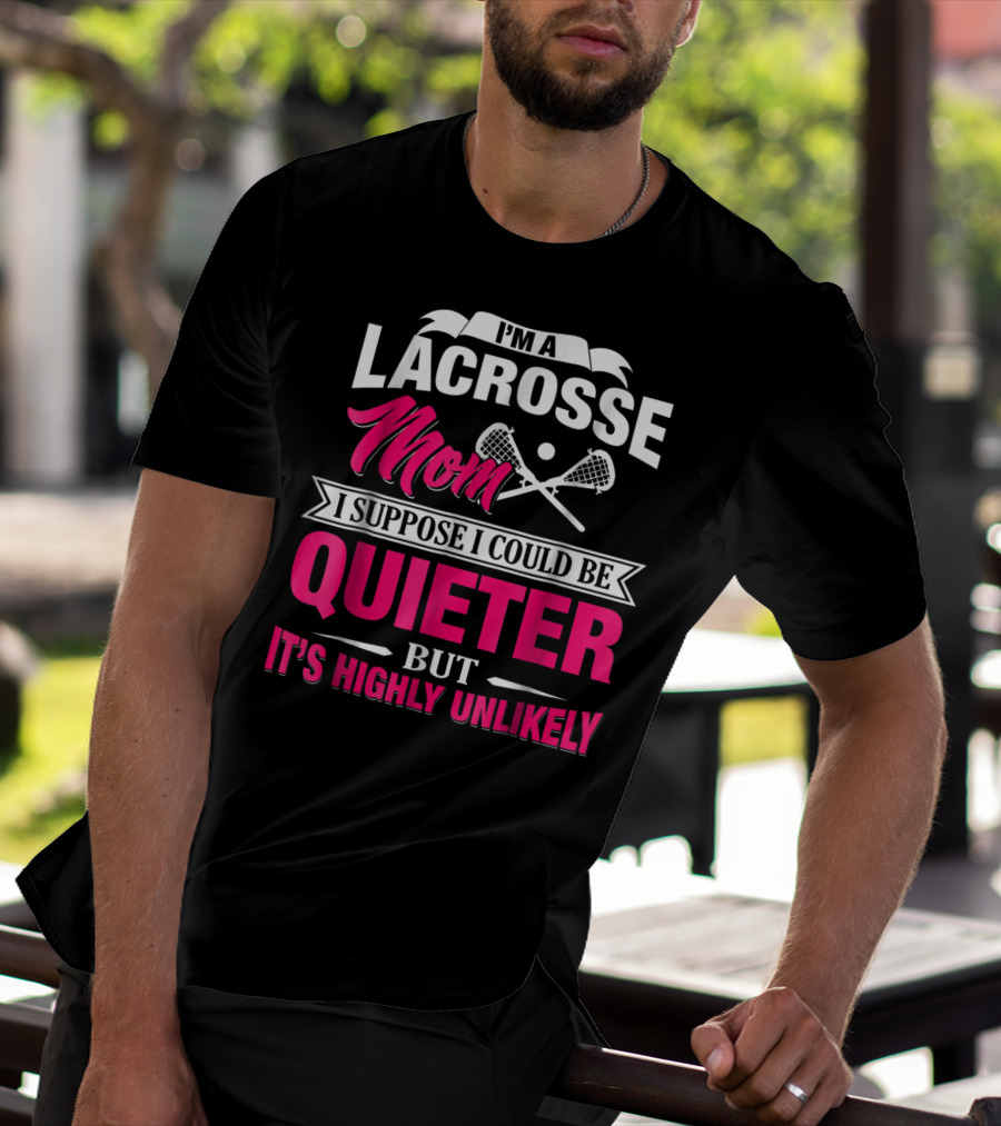 I'm A Lacrosse Mom I Suppose I Could Be Quieter But It's Highly Unlikely T-Shirt