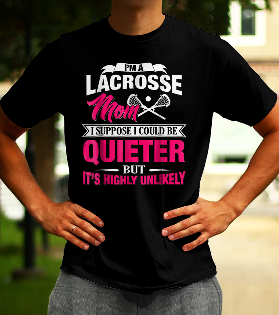 I'm A Lacrosse Mom I Suppose I Could Be Quieter But It's Highly Unlikely T-Shirt