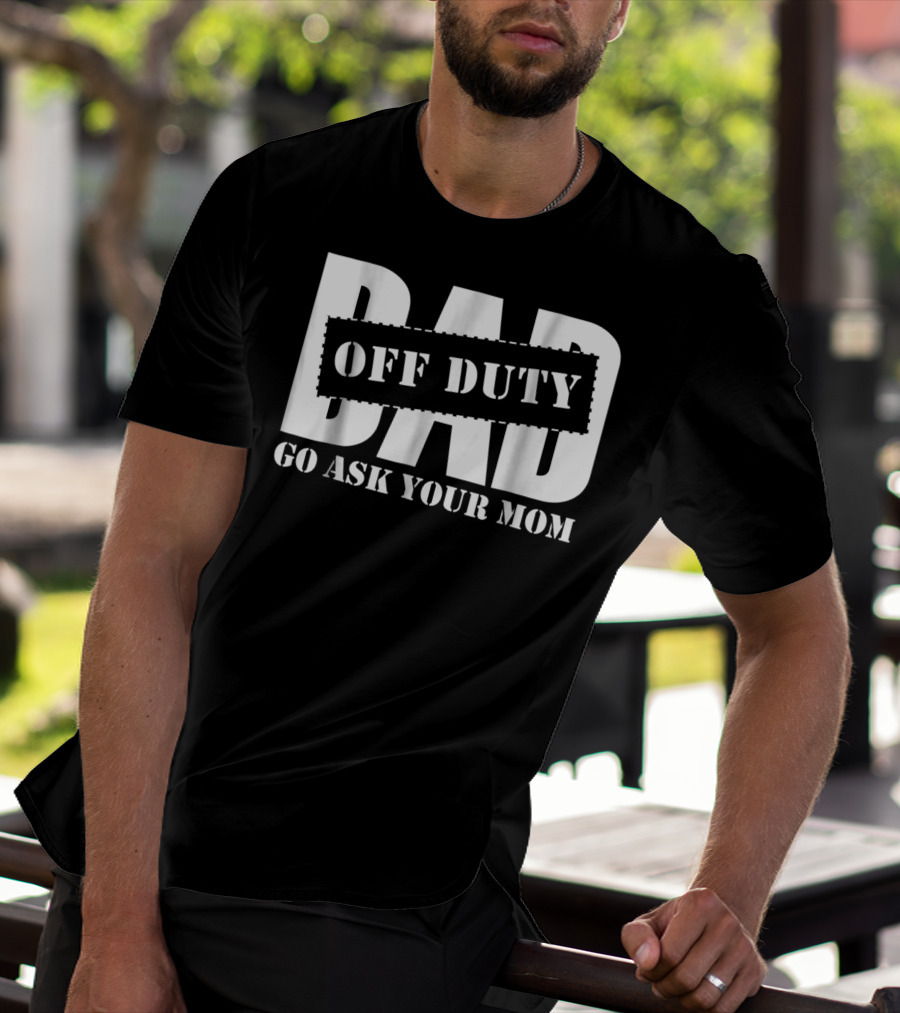 Mens Dad Off Duty Go Ask Your Mom T-Shirt