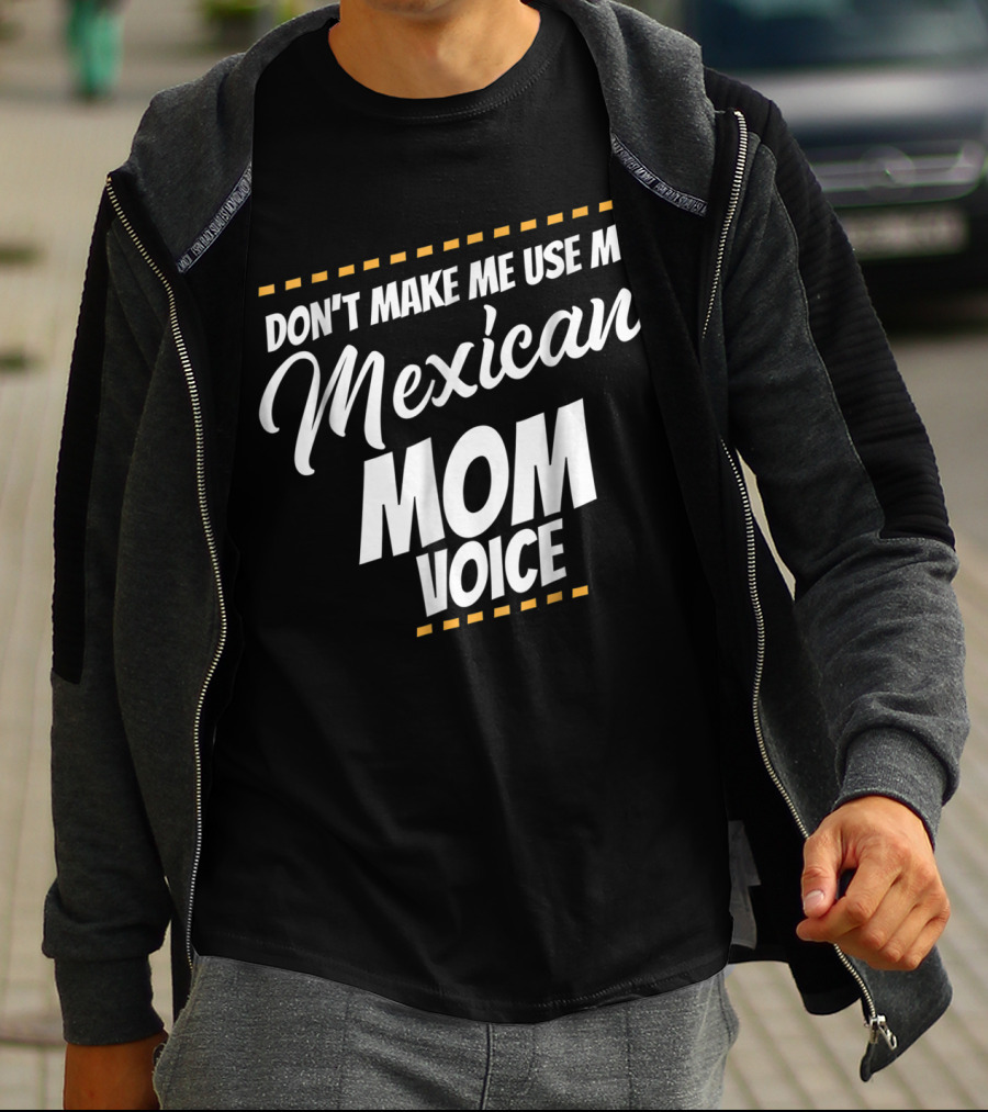 Don't Make Me Use My Mexican Mom Voice T-Shirt