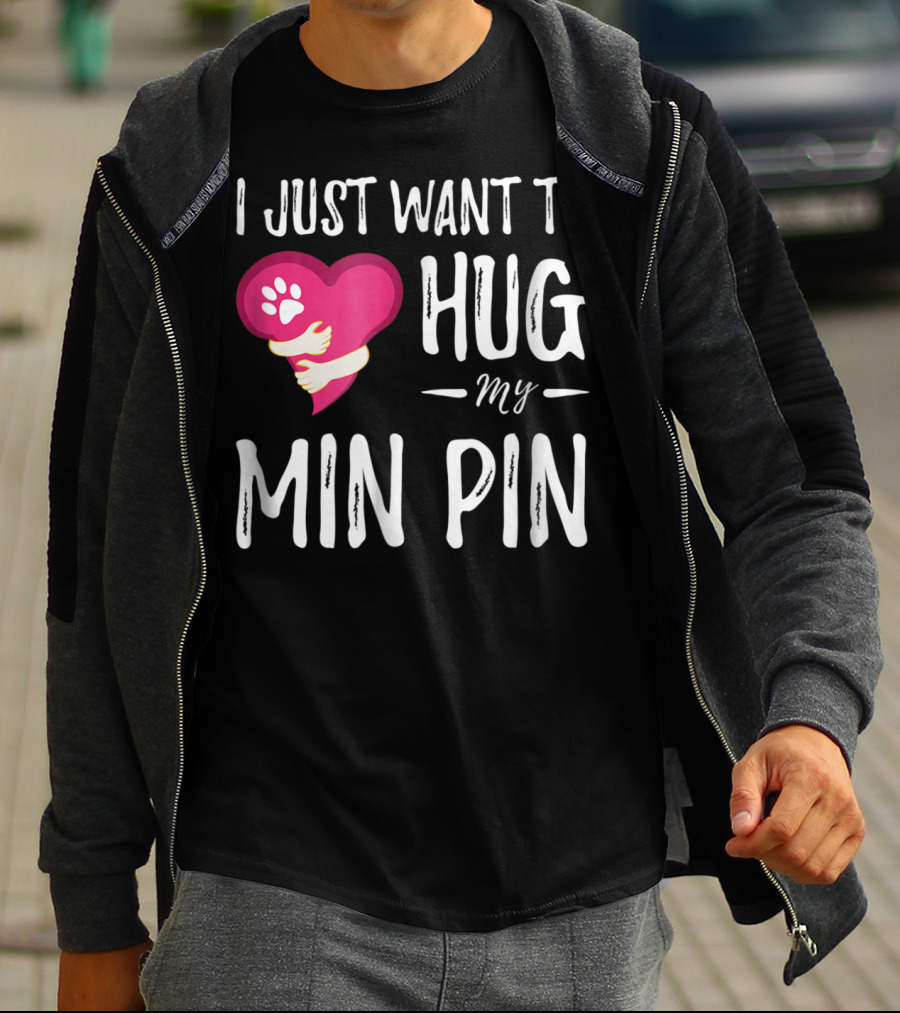 I Just Want To Hug My Min Pin Dog Lover Miniature Pinscher T-Shirt