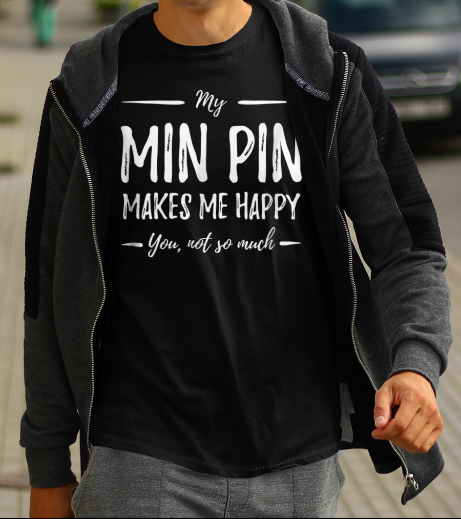 My Min Pin Makes Me Happy You Not So Much Miniature Pinscher Dog Mom T-Shirt