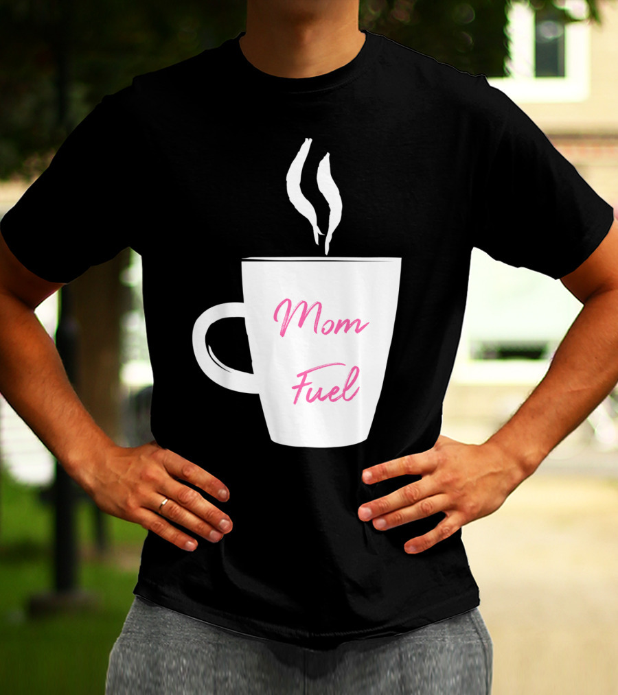 Mom Fuel Coffee Cup Funny T-Shirt