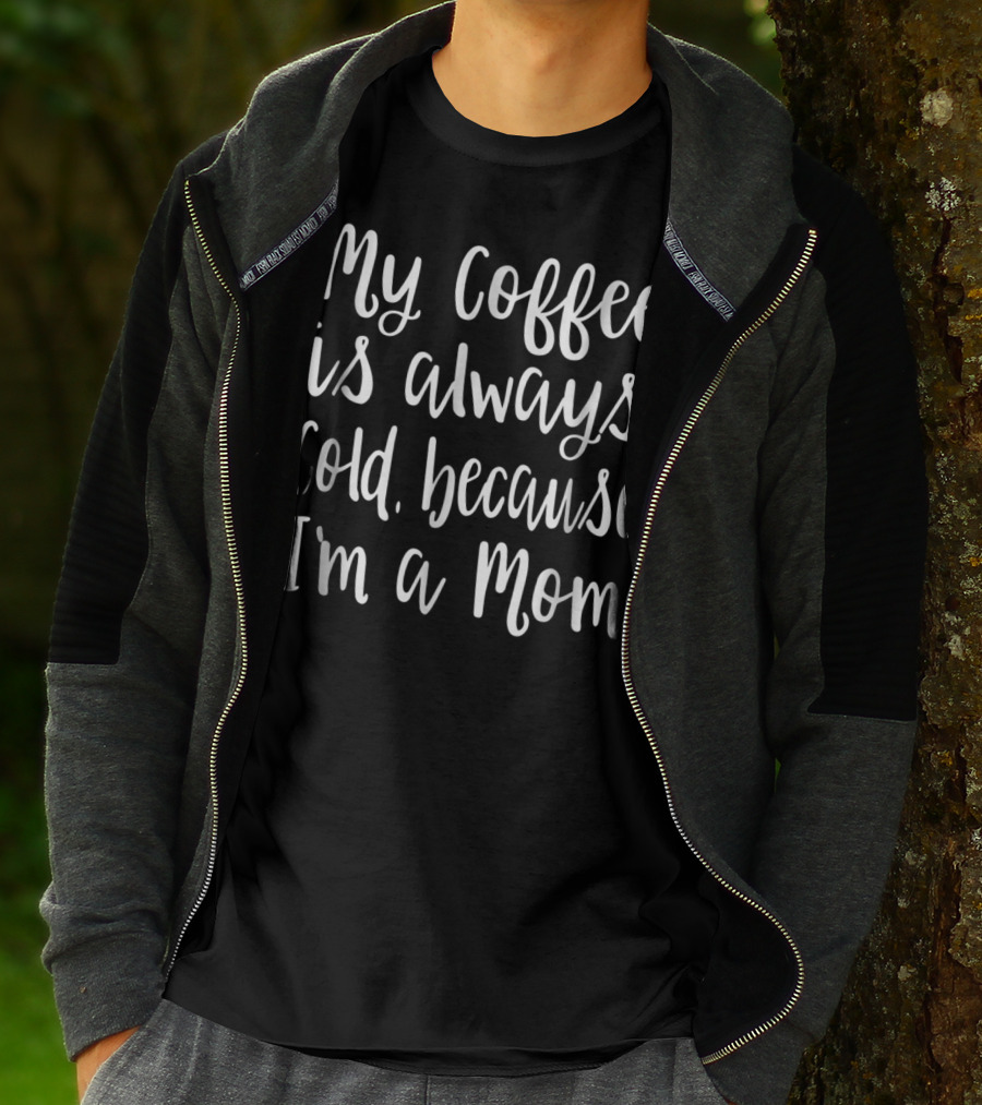 My Coffee Is Always Cold Because I'm A Mom T-Shirt