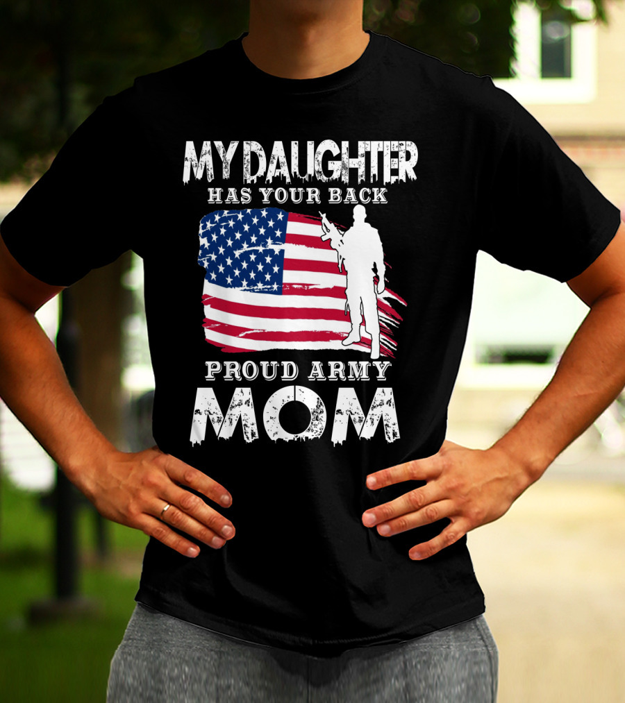 My Daughter Has Your Back Proud Army Mom American Flag Soldier T-Shirt