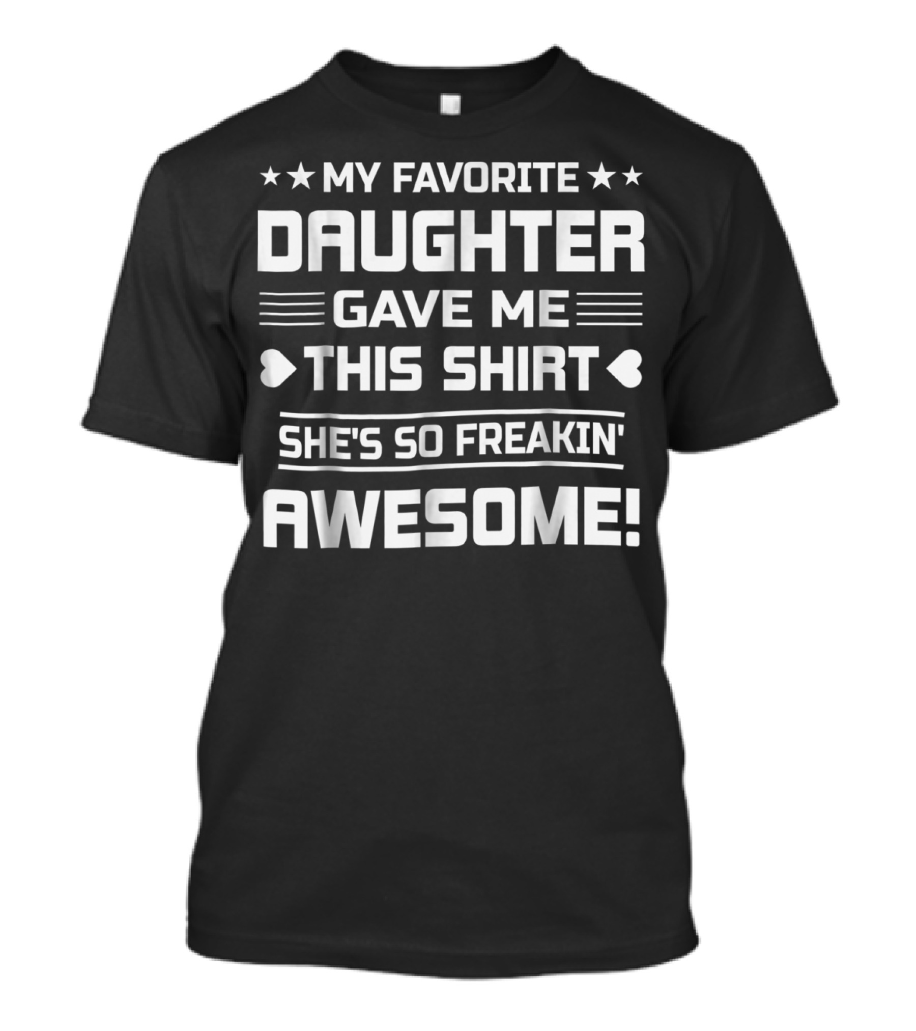 MY FAVORITE DAUGHTER GAVE ME THIS SHIRT SHE'S SO FREAKIN' AWESOME T-Shirt