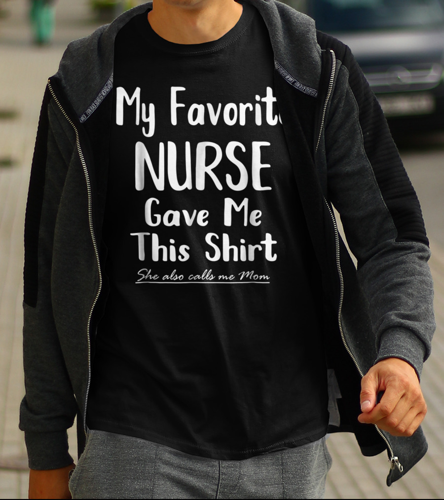 My Favorite Nurse Gave Me This Shirt She Also Calls Me Mom T-Shirt