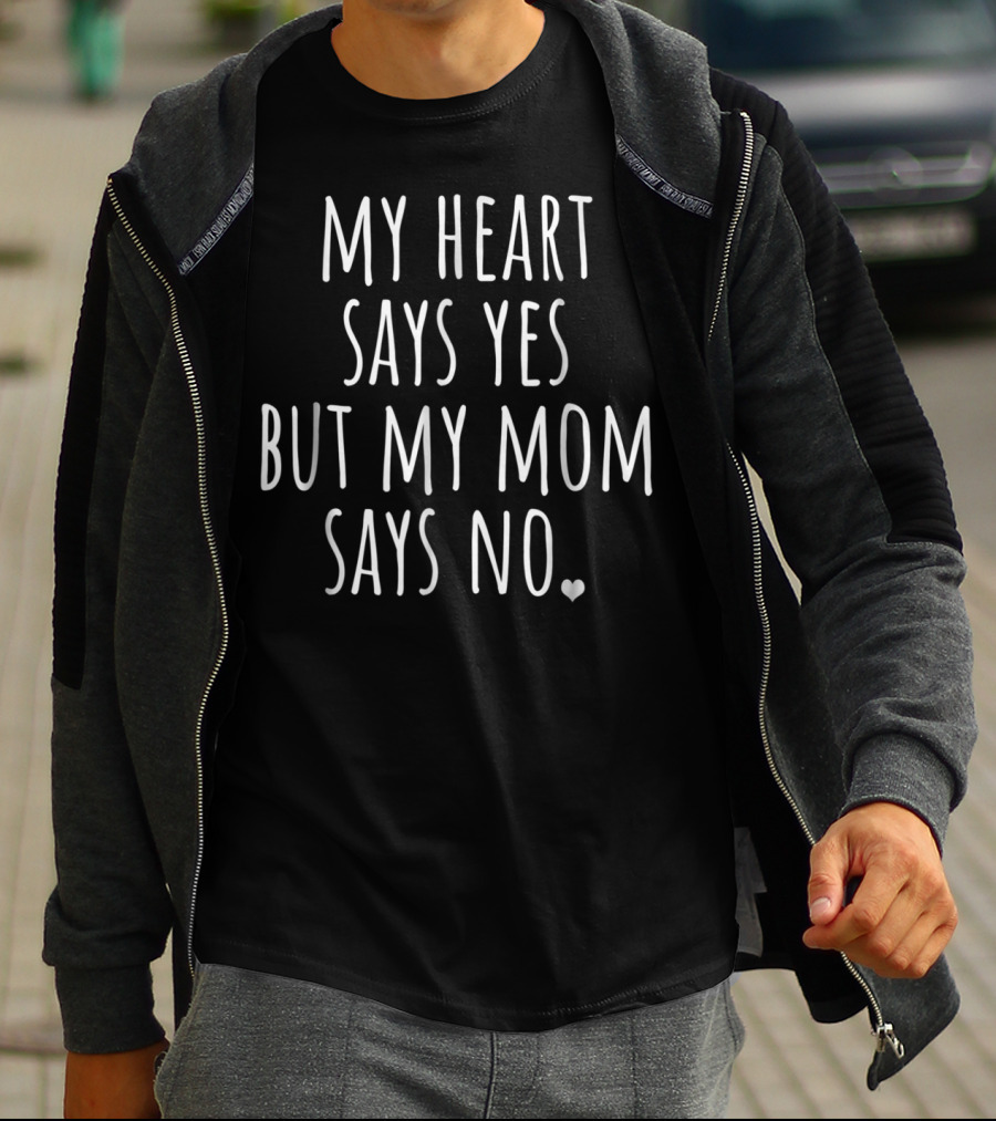 My Heart Says Yes But My Mom Says No With Heart T-Shirt