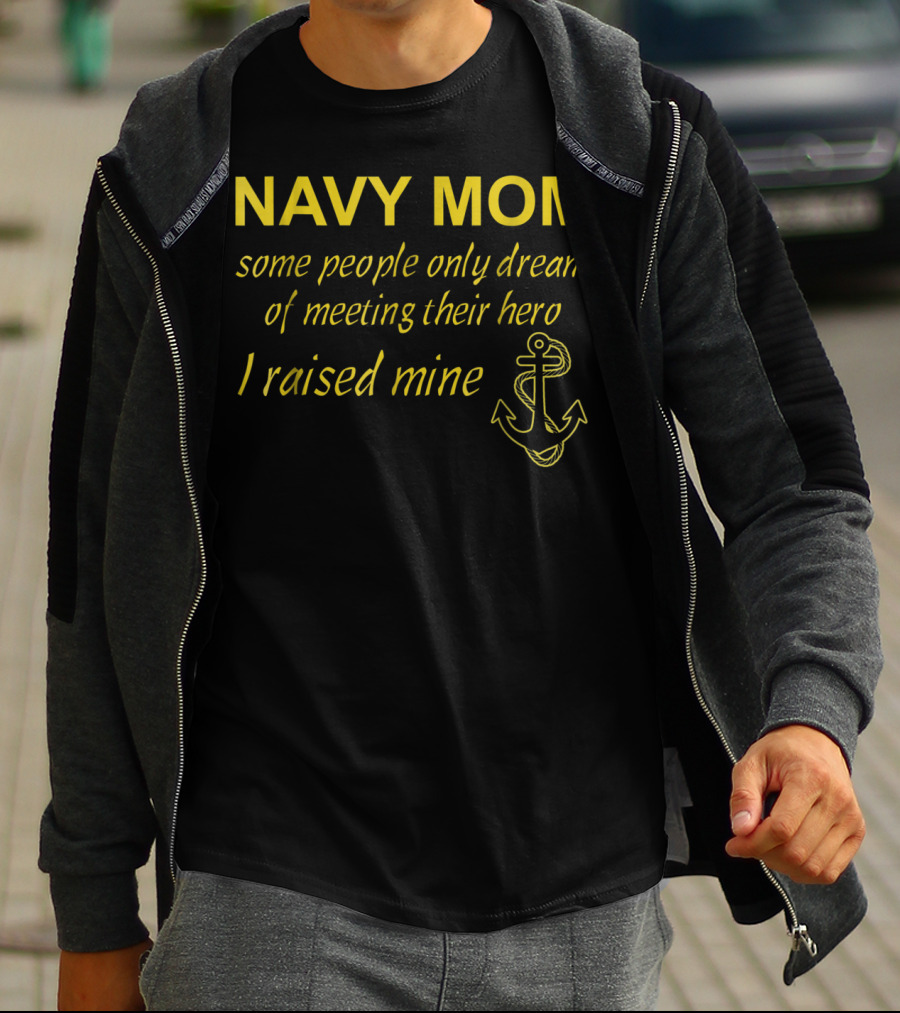 Navy Mom Some People Only Dream Of Meeting Their Hero I Raised Mine Anchor T-Shirt