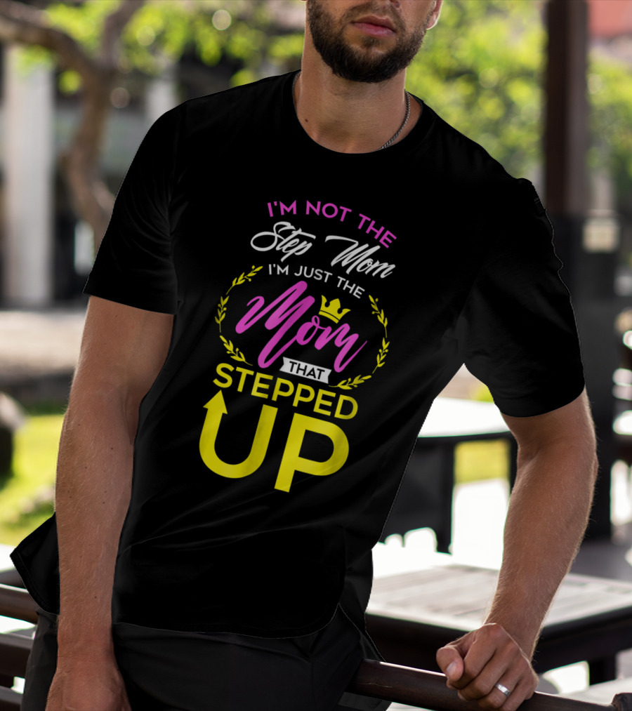 I'm Not The Step Mom I'm Just The Mom That Stepped Up T-Shirt