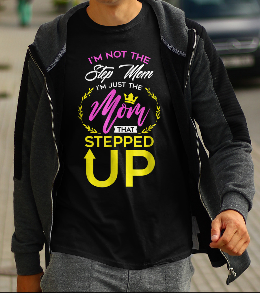 I'm Not The Step Mom I'm Just The Mom That Stepped Up T-Shirt