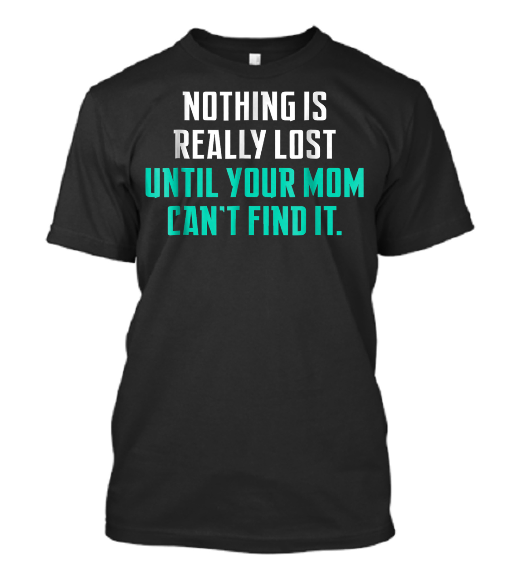 Nothing Is Really Lost Until Your Mom Can't Find It T-Shirt
