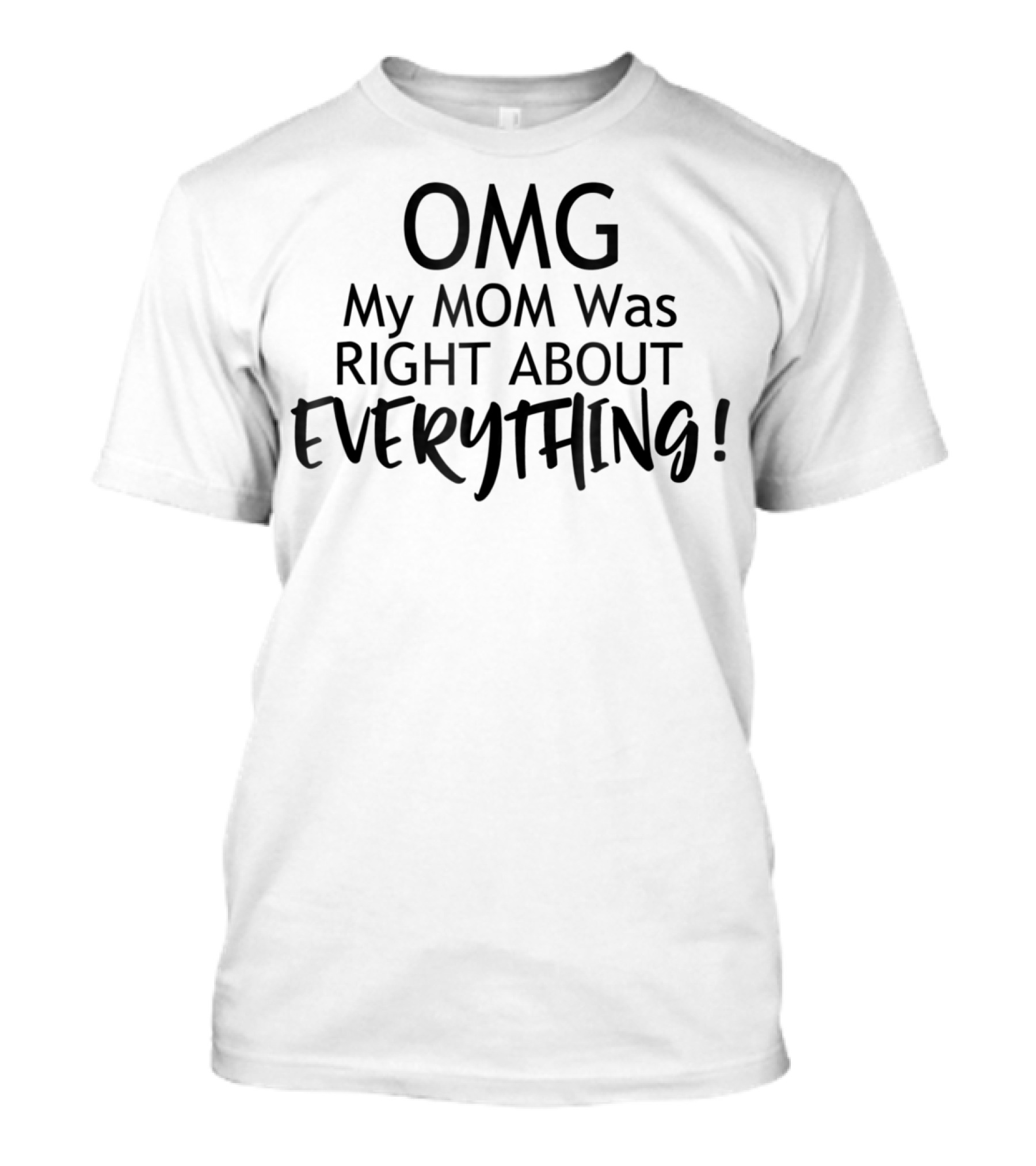 OMG My MOM Was RIGHT ABOUT EVERYTHING T-Shirt