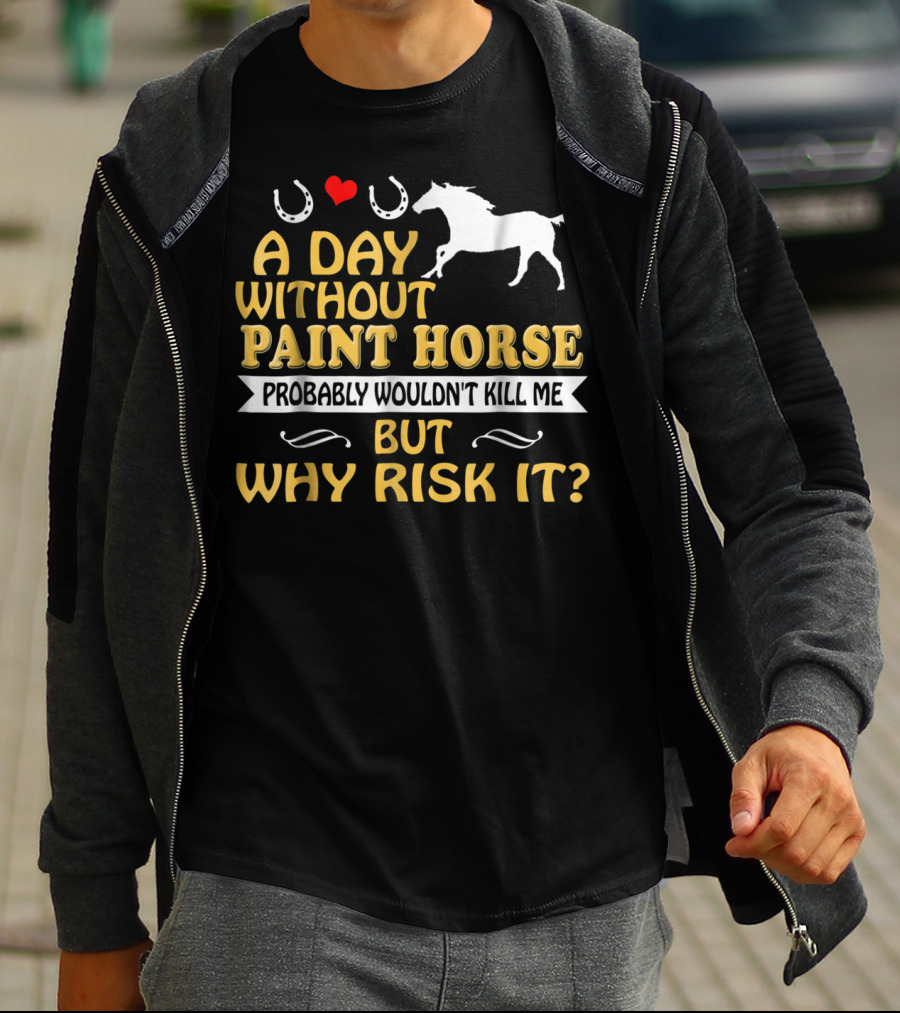 A Day Without Paint Horse Probably Wouldn't Kill Me But Why Risk It T-Shirt