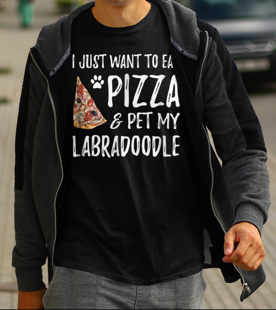 I Just Want To Eat Pizza And Pet My Labradoodle Dog Mom Dad T-Shirt
