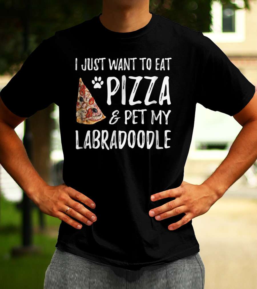 I Just Want To Eat Pizza And Pet My Labradoodle Dog Mom Dad T-Shirt