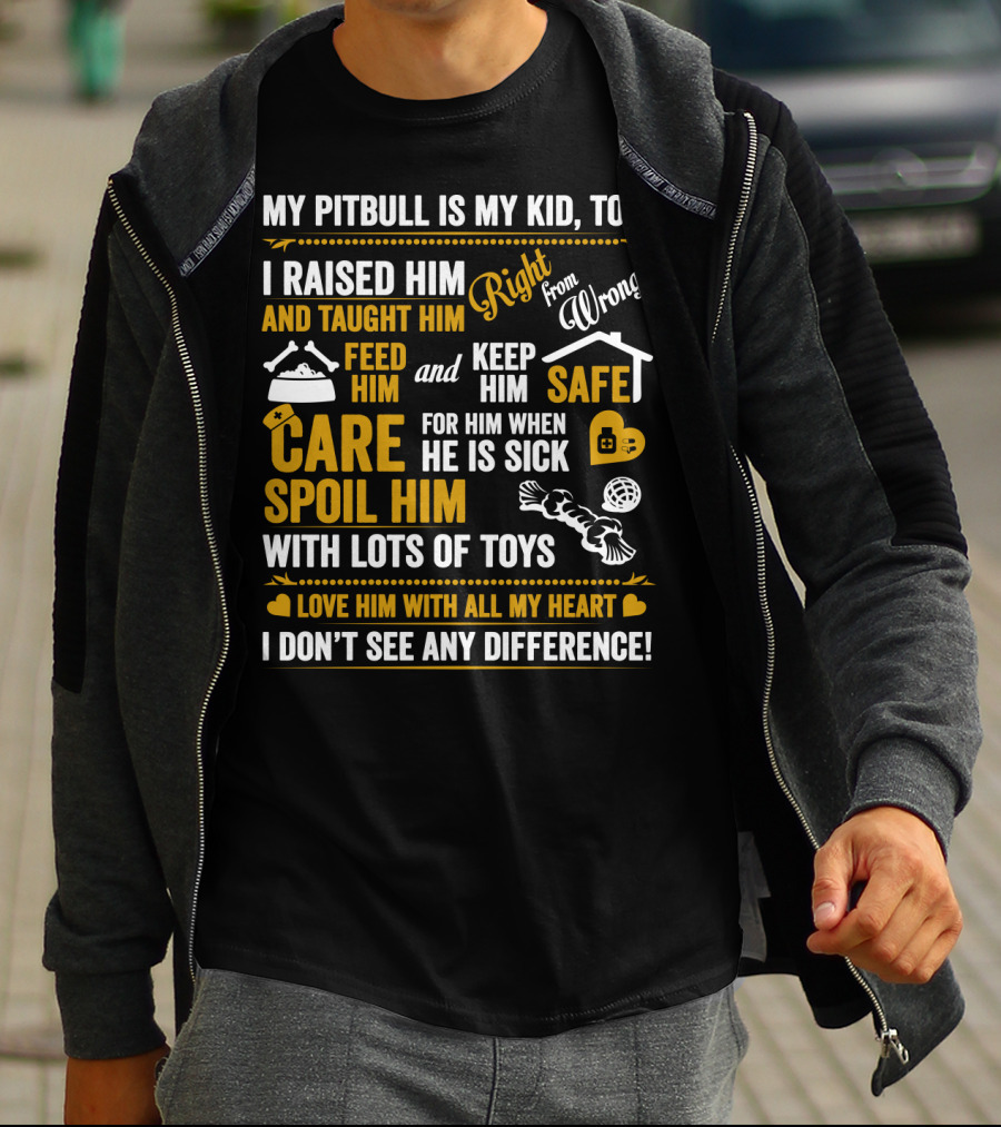MY PITBULL IS MY KID TOO I RAISED HIM RIGHT FROM WRONG SPOIL HIM WITH LOTS OF TOYS T-Shirt