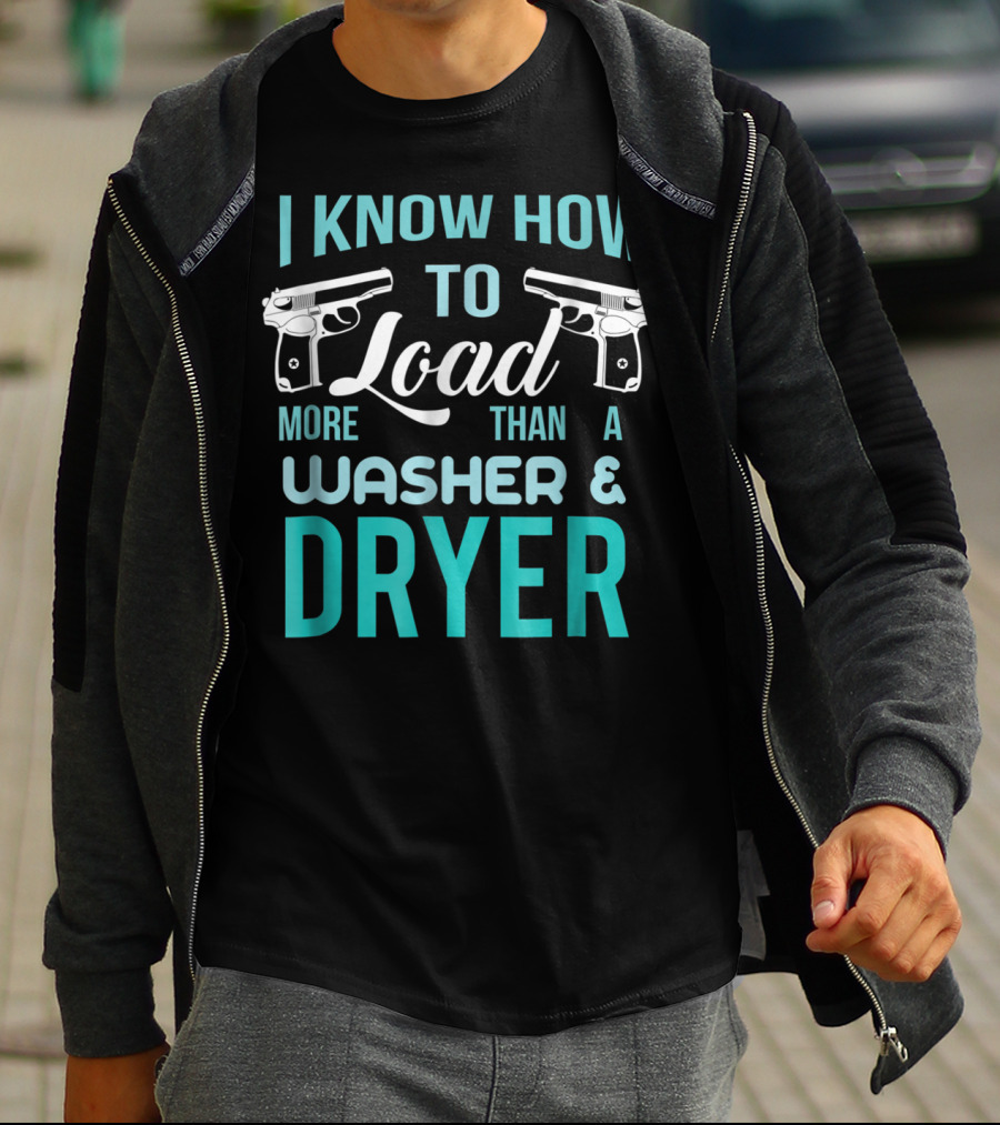 I Know How To Load More Than A Washer And Dryer With Guns T-Shirt