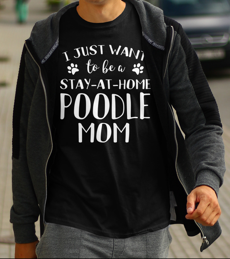 I Just Want To Be A Stay-at-Home Poodle Mom T-Shirt