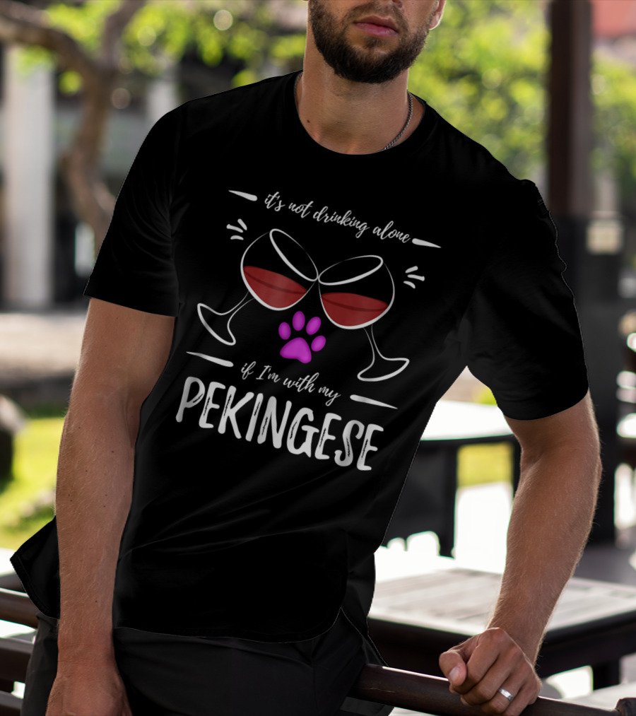 It's Not Drinking Alone If I'm With My Pekingese Wine Drinker Wine Lover Dog T-Shirt