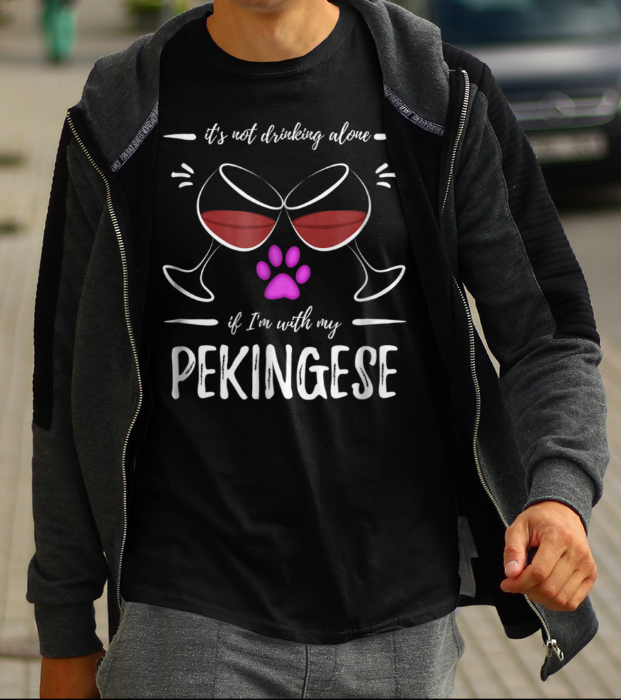 It's Not Drinking Alone If I'm With My Pekingese Wine Drinker Wine Lover Dog T-Shirt