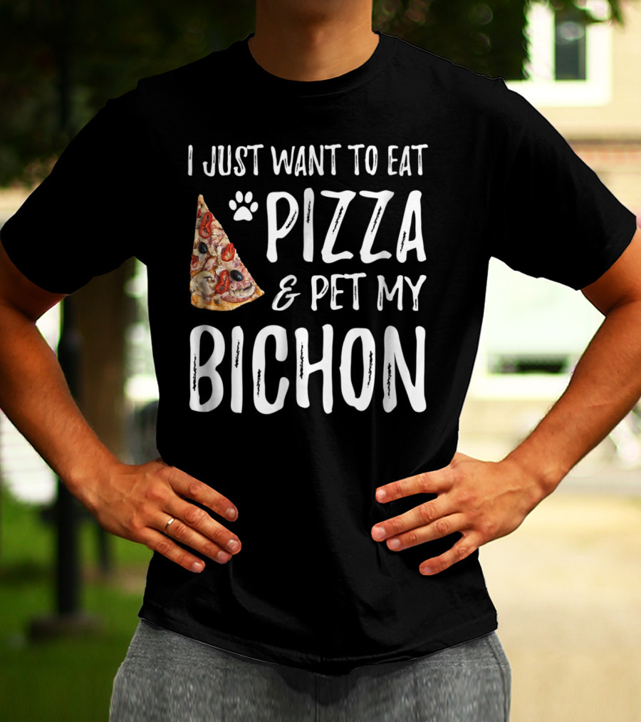 I Just Want To Eat Pizza And Pet My Bichon Dog Mom Or Dog Dad T-Shirt