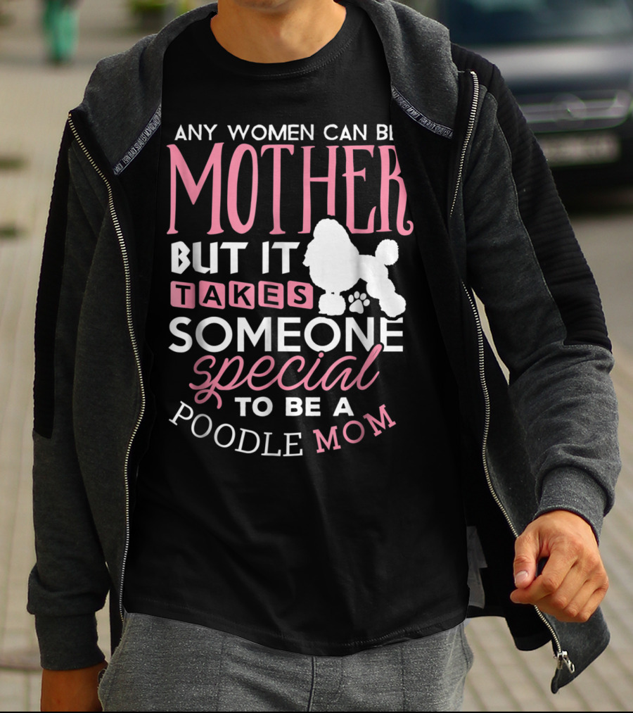 Any Women Can Be Mother But It Takes Someone Special To Be A Poodle Mom T-Shirt
