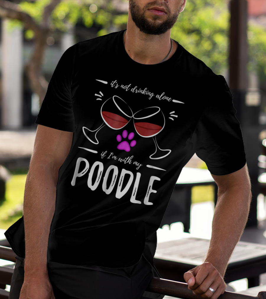 It's Not Drinking Alone If I'm With My Poodle Wine Lover Dog Mom T-Shirt
