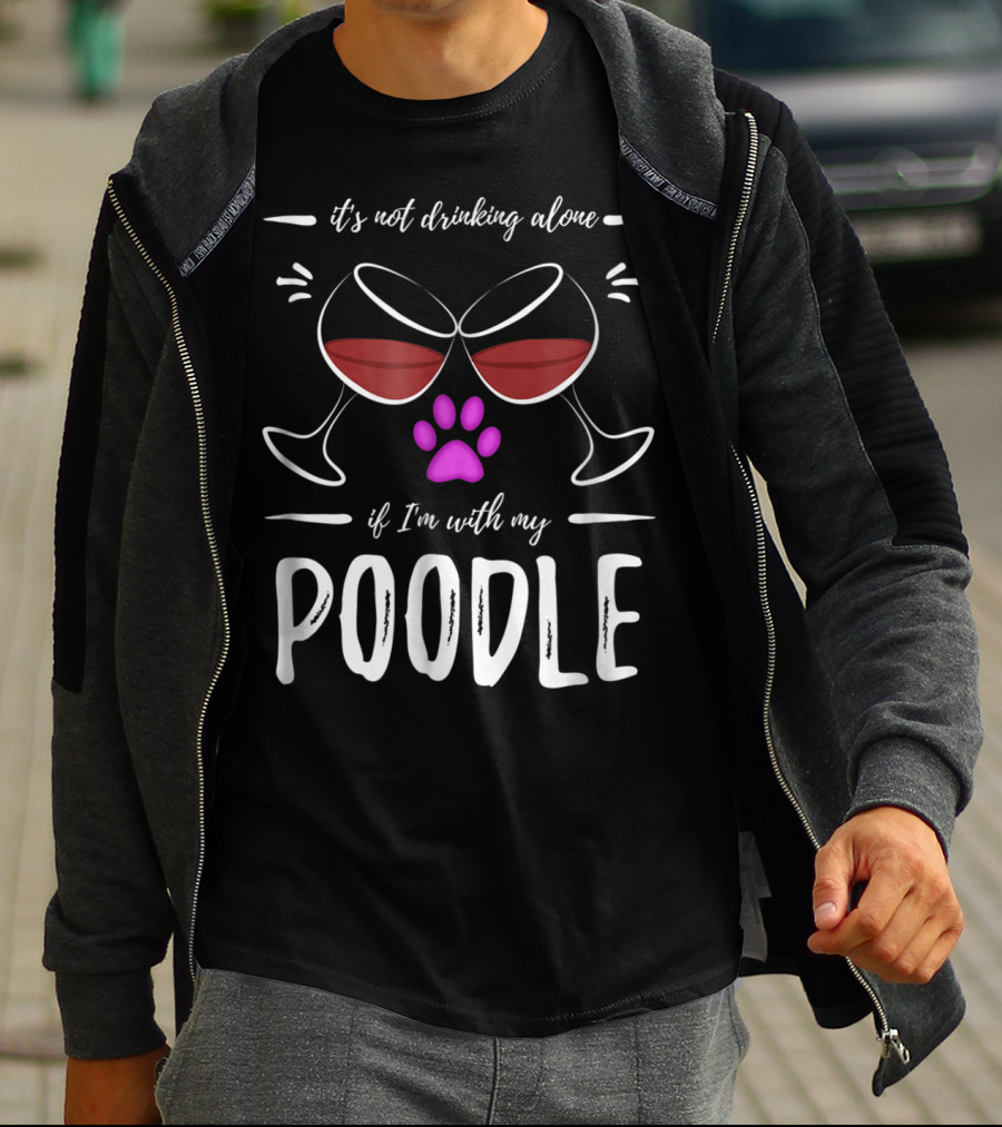 It's Not Drinking Alone If I'm With My Poodle Wine Lover Dog Mom T-Shirt