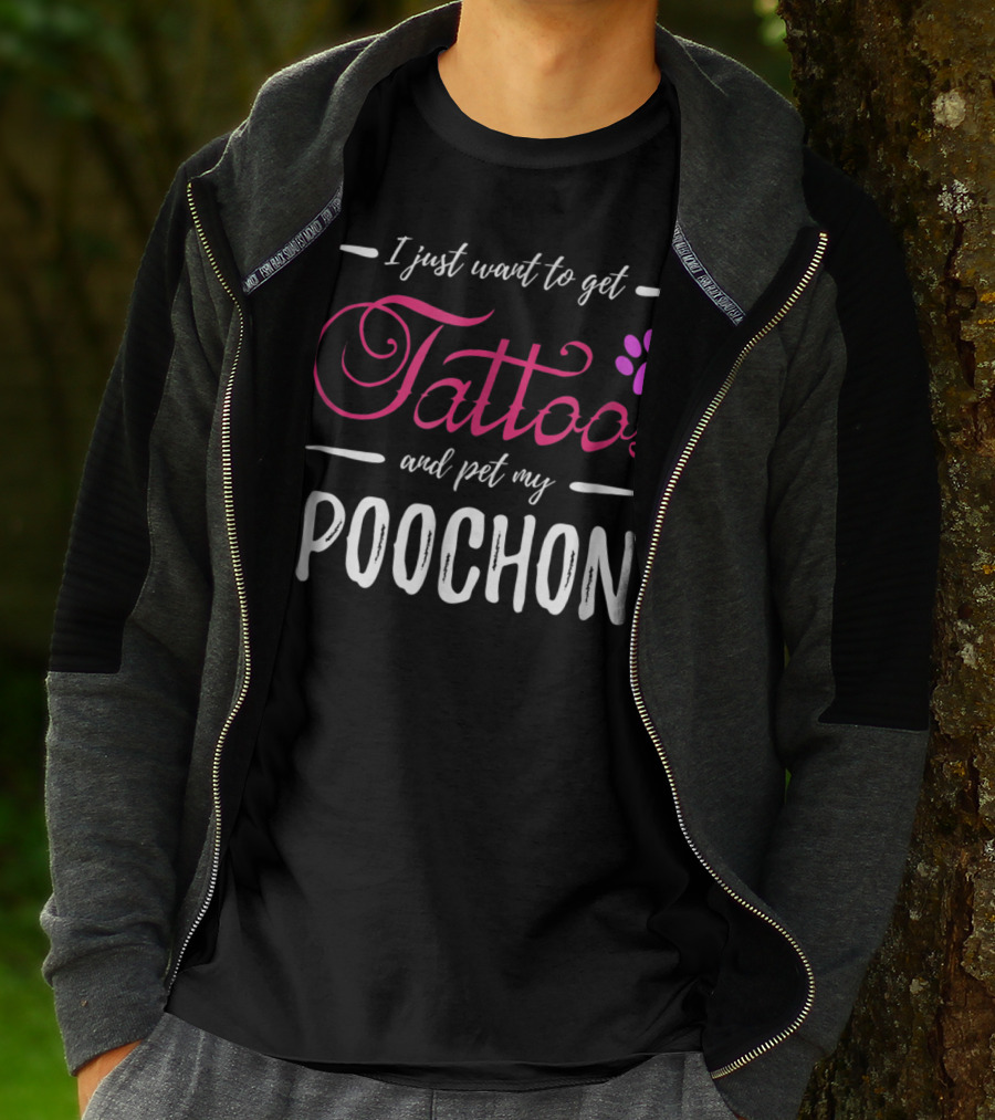I Just Want To Get Tattoos And Pet My Poochon Dog Lover Tattoo Funny Dog Mom Idea20 T-Shirt